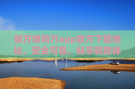 新万博狗万app官方下载地址，安全可靠，畅享极致体育赛事体验，新万博狗万app官方下载地址，安全可靠，畅享极致体育赛事体验