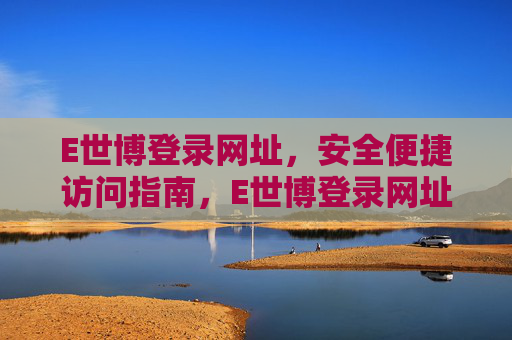 E世博登录网址,安全便捷访问指南,E世博登录网址安全便捷访问指南 E世博登录网址,安全便捷访问指南,E世博登录网址安全便捷访问指南