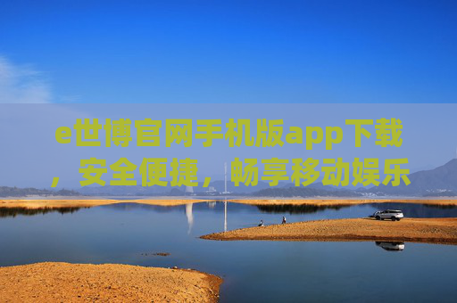 e世博官网手机版app下载,安全便捷,畅享移动娱乐新体验,e世博手机版app下载,安全便捷,畅享移动娱乐新体验 e世博官网手机版app下载,安全便捷,畅享移动娱乐新体验,e世博手机版app下载,安全便捷,畅享移动娱乐新体验