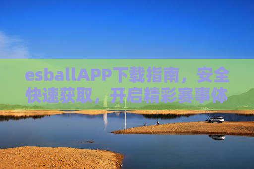 esballAPP下载指南，安全快速获取，开启精彩赛事体验，安全快速下载esballAPP，开启精彩赛事体验