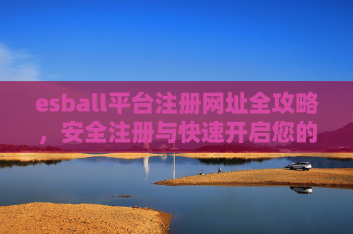esball平台注册网址全攻略，安全注册与快速开启您的娱乐之旅，esball平台注册网址全攻略，安全快速开启娱乐之旅