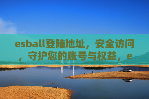 esball登陆地址,安全访问,守护您的账号与权益,esball安全登陆地址,守护账号与权益 esball登陆地址,安全访问,守护您的账号与权益,esball安全登陆地址,守护账号与权益