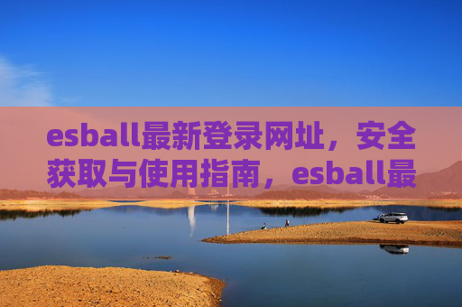 esball最新登录网址，安全获取与使用指南，esball最新登录网址安全获取与使用指南