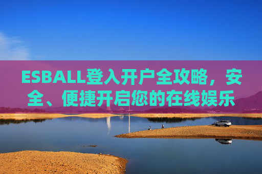 ESBALL登入开户全攻略，安全、便捷开启您的在线娱乐新体验，ESBALL登入开户全攻略，安全便捷开启在线娱乐新体验