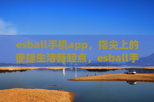 esball手机app,指尖上的便捷生活新起点,esball手机app,指尖上的便捷生活新起点 esball手机app,指尖上的便捷生活新起点,esball手机app,指尖上的便捷生活新起点
