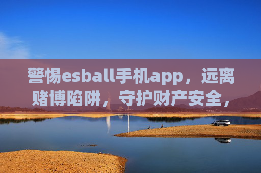 警惕esball手机app，远离赌博陷阱，守护财产安全，警惕esball手机app赌博陷阱，守护财产安全