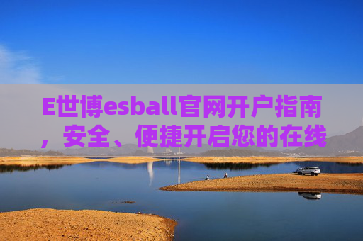 E世博esball官网开户指南，安全、便捷开启您的在线娱乐之旅，E世博esball官网开户指南，安全便捷开启在线娱乐之旅