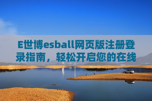 E世博esball网页版注册登录指南，轻松开启您的在线娱乐之旅，E世博esball网页版注册登录指南，轻松开启在线娱乐之旅