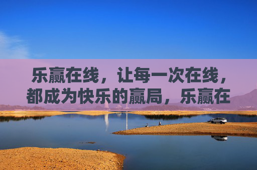 乐赢在线，让每一次在线，都成为快乐的赢局，乐赢在线，每一次在线，都是快乐赢局