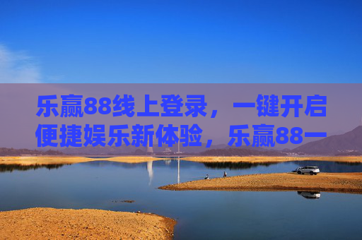 乐赢88线上登录，一键开启便捷娱乐新体验，乐赢88一键登录，便捷娱乐新体验