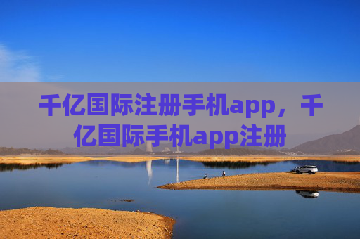 千亿国际注册手机app,千亿国际手机app注册 千亿国际注册手机app,千亿国际手机app注册