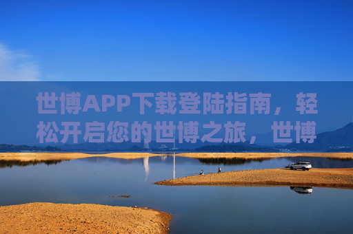 世博APP下载登陆指南，轻松开启您的世博之旅，世博APP下载登陆指南，轻松开启您的世博之旅