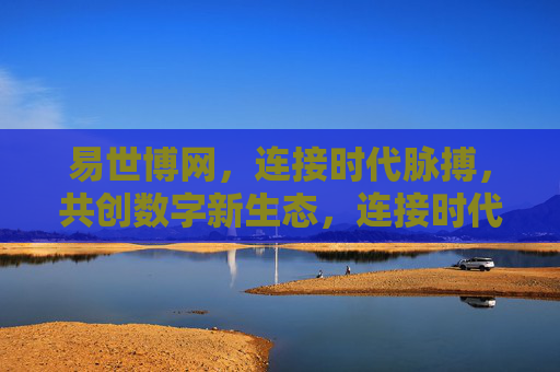 易世博网，连接时代脉搏，共创数字新生态，连接时代脉搏，共创数字新生态