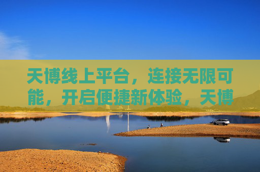 天博线上平台，连接无限可能，开启便捷新体验，天博线上平台，连接无限可能，开启便捷新体验