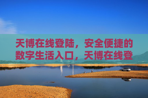 天博在线登陆，安全便捷的数字生活入口，天博在线登陆，安全便捷的数字生活入口