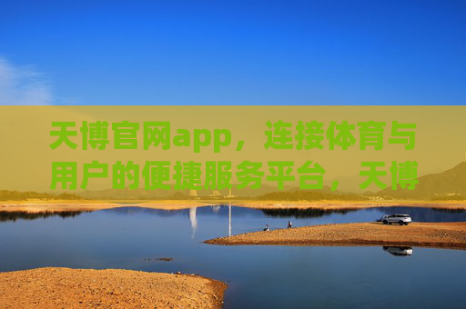 天博官网app，连接体育与用户的便捷服务平台，天博官网app，连接体育与用户的便捷服务平台