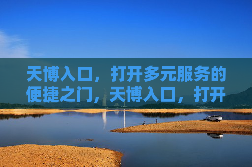 天博入口，打开多元服务的便捷之门，天博入口，打开多元服务的便捷之门
