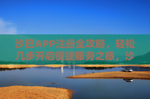沙巴APP注册全攻略，轻松几步开启便捷服务之旅，沙巴APP注册全攻略，轻松开启便捷服务