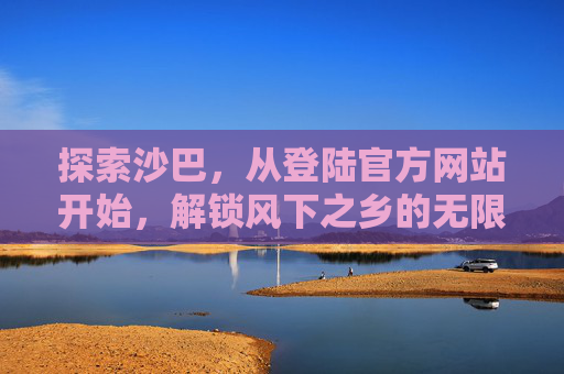 探索沙巴，从登陆官方网站开始，解锁风下之乡的无限可能，沙巴官网，解锁风下之乡无限可能