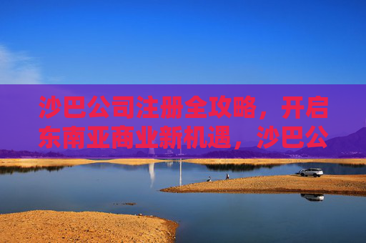 沙巴公司注册全攻略，开启东南亚商业新机遇，沙巴公司注册全攻略，开启东南亚商业新机遇