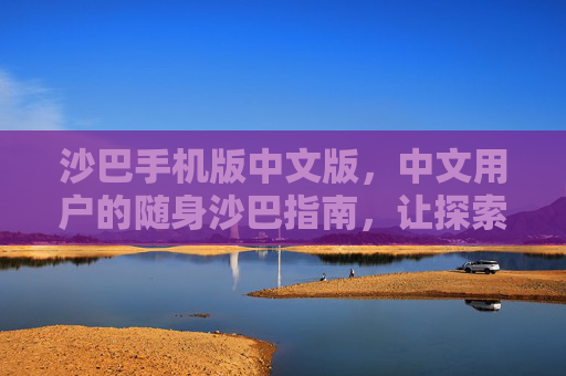 沙巴手机版中文版，中文用户的随身沙巴指南，让探索更简单，沙巴手机版中文版，中文用户的随身沙巴指南