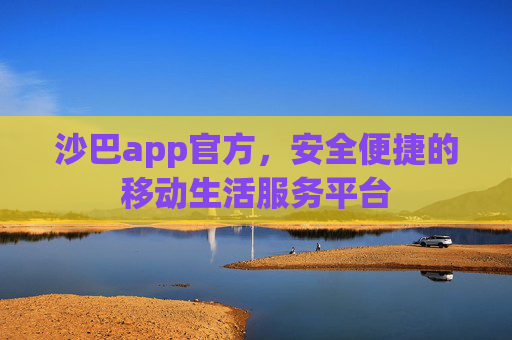 沙巴app官方，安全便捷的移动生活服务平台