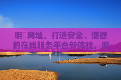 明陞网址，打造安全、便捷的在线服务平台新体验，明陽网址，安全便捷的在线服务平台新体验
