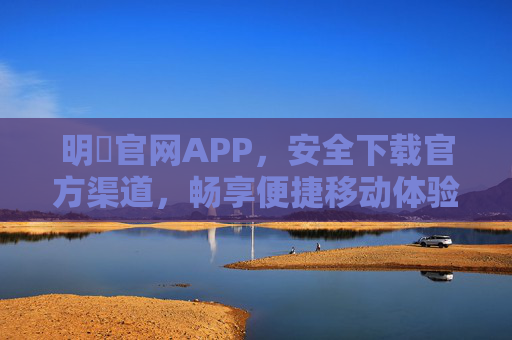 明陞官网APP，安全下载官方渠道，畅享便捷移动体验，明陞APP官方安全下载，畅享便捷移动体验