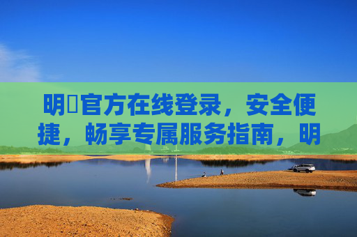 明陞官方在线登录，安全便捷，畅享专属服务指南，明陞官方在线登录，安全便捷畅享专属服务指南
