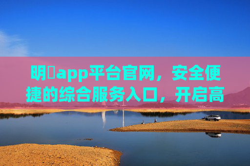 明陞app平台官网，安全便捷的综合服务入口，开启高效线上体验，明陞app官网，安全便捷的综合服务入口