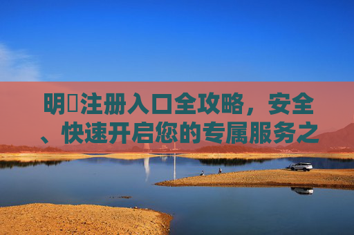 明陞注册入口全攻略，安全、快速开启您的专属服务之旅，明陞注册入口全攻略，安全快速开启专属服务之旅