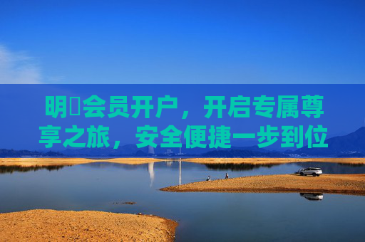 明陞会员开户，开启专属尊享之旅，安全便捷一步到位，明陞会员开户，尊享便捷，安全一步到位