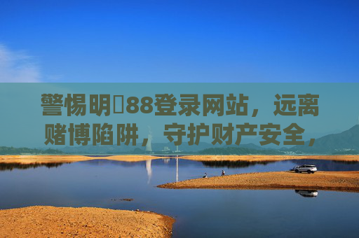 警惕明陞88登录网站，远离赌博陷阱，守护财产安全，警惕明陞88登录网站，远离赌博陷阱守护财产安全