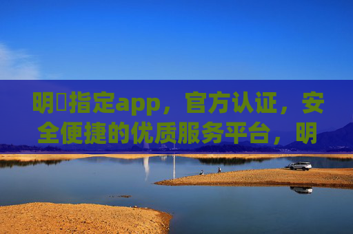 明陞指定app，官方认证，安全便捷的优质服务平台，明陞指定app，官方认证，安全便捷优质服务平台