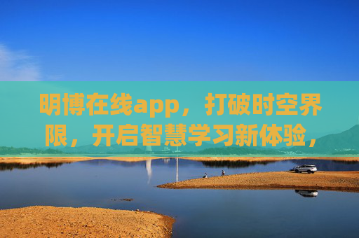 明博在线app，打破时空界限，开启智慧学习新体验，明博在线app，打破时空界限，开启智慧学习新体验