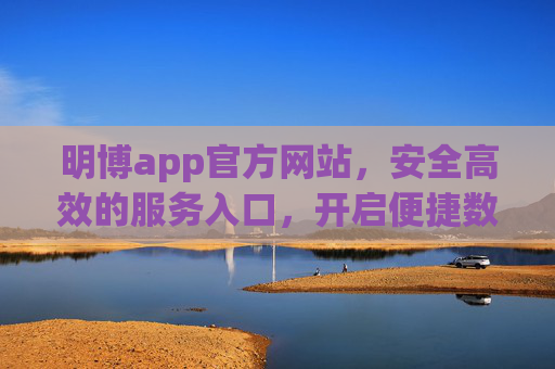 明博app官方网站，安全高效的服务入口，开启便捷数字体验，明博app官方网站，安全高效，开启便捷数字体验