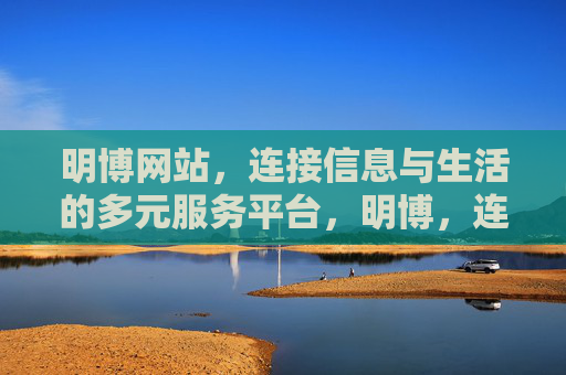 明博网站，连接信息与生活的多元服务平台，明博，连接信息与生活的多元服务平台