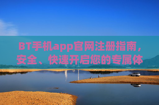 BT手机app官网注册指南，安全、快速开启您的专属体验，BT手机app官网注册，安全快速开启专属体验