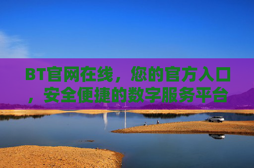 BT官网在线，您的官方入口，安全便捷的数字服务平台，BT官网官方入口，安全便捷的数字服务平台