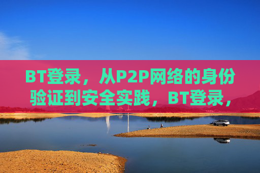 BT登录，从P2P网络的身份验证到安全实践，BT登录，P2P网络身份验证与安全实践