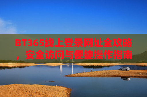 BT365线上登录网址全攻略，安全访问与便捷操作指南，BT365线上登录全攻略，安全访问与便捷操作指南