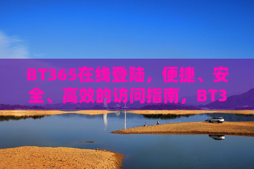 BT365在线登陆，便捷、安全、高效的访问指南，BT365在线登陆，便捷安全高效访问指南