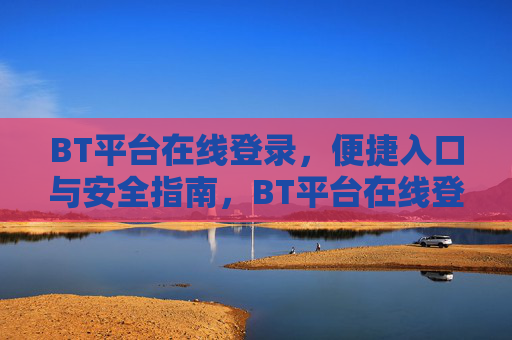 BT平台在线登录，便捷入口与安全指南，BT平台在线登录，便捷入口与安全指南