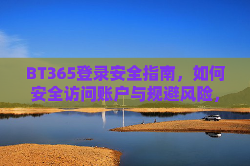 BT365登录安全指南，如何安全访问账户与规避风险，BT365登录安全指南，安全访问账户与规避风险