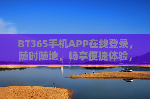 BT365手机APP在线登录，随时随地，畅享便捷体验，BT365手机APP，随时随地便捷登录，畅享无忧体验