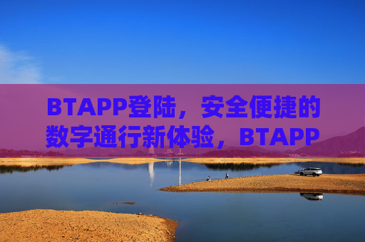 BTAPP登陆，安全便捷的数字通行新体验，BTAPP登陆，安全便捷的数字通行新体验