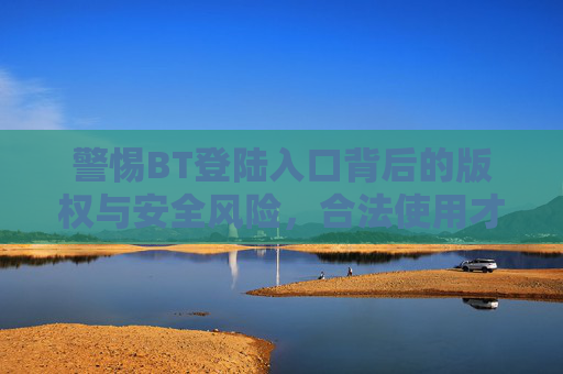 警惕BT登陆入口背后的版权与安全风险，合法使用才是数字时代的正道，警惕BT登陆入口，版权安全风险下的合法使用正道