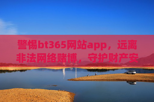 警惕bt365网站app，远离非法网络赌博，守护财产安全