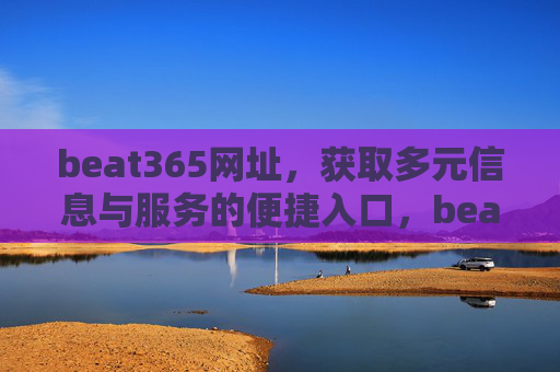 beat365网址，获取多元信息与服务的便捷入口，beat365网址，多元信息与服务的便捷入口