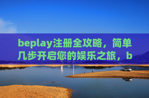beplay注册全攻略，简单几步开启您的娱乐之旅，beplay注册全攻略，简单几步开启娱乐之旅